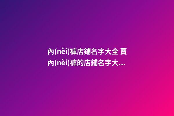 內(nèi)褲店鋪名字大全 賣內(nèi)褲的店鋪名字大全-第1張-店鋪起名-玄機(jī)派